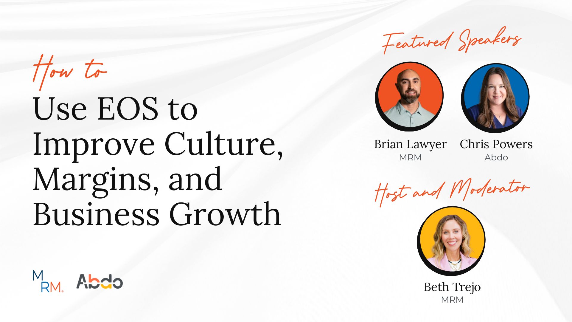 How to use EOS to improve culture, margins, and business growth presented by MRM and Abdo featuring speaker Brian Lawyer of MRM and guest speaker Chris Powers of Abdo, with host and moderator Beth Trejo of MRM set upon a white background.